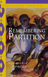 Title: Remembering Partition: Violence, Nationalism and History in India, Author: Gyanendra Pandey