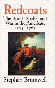 Title: Redcoats: The British Soldier and War in the Americas, 1755-1763 / Edition 1, Author: Stephen Brumwell
