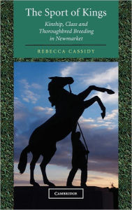 Title: The Sport of Kings: Kinship, Class and Thoroughbred Breeding in Newmarket, Author: Rebecca Cassidy