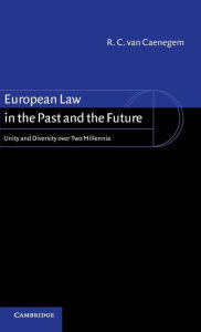 Title: European Law in the Past and the Future: Unity and Diversity over Two Millennia, Author: R. C. van van Caenegem