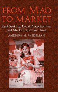 Title: From Mao to Market: Rent Seeking, Local Protectionism, and Marketization in China, Author: Andrew H. Wedeman
