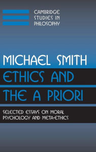Ethics and the A Priori: Selected Essays on Moral Psychology and Meta-Ethics