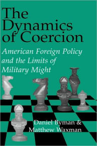 Title: The Dynamics of Coercion: American Foreign Policy and the Limits of Military Might, Author: Daniel Byman