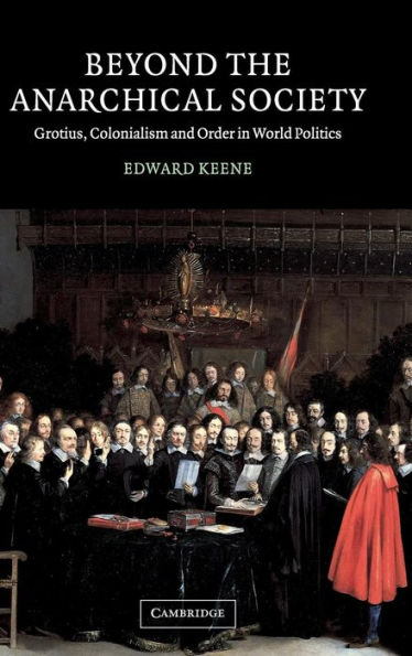 Beyond the Anarchical Society: Grotius, Colonialism and Order in World Politics