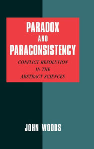 Title: Paradox and Paraconsistency: Conflict Resolution in the Abstract Sciences, Author: John Woods