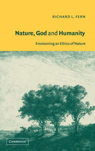 Title: Nature, God and Humanity: Envisioning an Ethics of Nature, Author: Richard L. Fern
