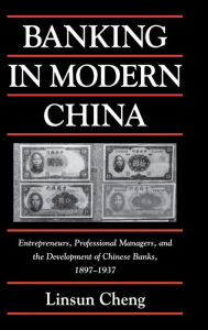 Title: Banking in Modern China: Entrepreneurs, Professional Managers, and the Development of Chinese Banks, 1897-1937, Author: Linsun Cheng