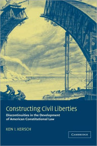 Title: Constructing Civil Liberties: Discontinuities in the Development of American Constitutional Law, Author: Ken I. Kersch