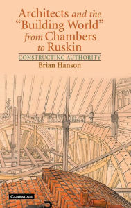 Title: Architects and the 'Building World' from Chambers to Ruskin: Constructing Authority, Author: Brian Hanson