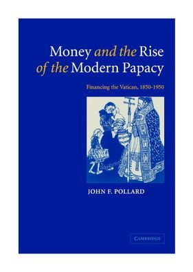 Money and the Rise of the Modern Papacy: Financing the Vatican, 1850-1950