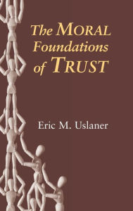 Title: The Moral Foundations of Trust, Author: Eric M. Uslaner