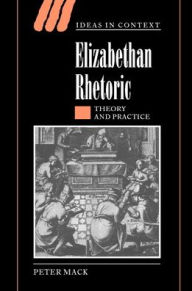 Title: Elizabethan Rhetoric: Theory and Practice, Author: Peter Mack