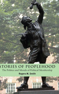 Title: Stories of Peoplehood: The Politics and Morals of Political Membership, Author: Rogers M. Smith