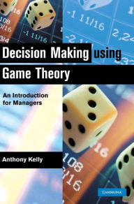 Title: Decision Making Using Game Theory: An Introduction for Managers, Author: Anthony Kelly