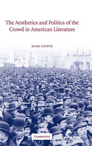 Title: The Aesthetics and Politics of the Crowd in American Literature, Author: Mary Esteve