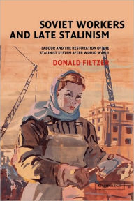 Title: Soviet Workers and Late Stalinism: Labour and the Restoration of the Stalinist System after World War II, Author: Donald Filtzer