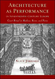 Architecture as Performance in Seventeenth-Century Europe: Court Ritual in Modena, Rome, and Paris