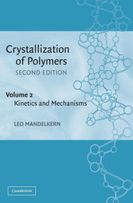 Title: Crystallization of Polymers: Volume 2, Kinetics and Mechanisms / Edition 2, Author: Leo Mandelkern