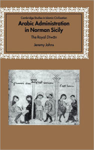 Title: Arabic Administration in Norman Sicily: The Royal Diwan, Author: Jeremy Johns