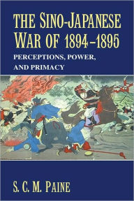 Title: The Sino-Japanese War of 1894-1895: Perceptions, Power, and Primacy, Author: S. C. M. Paine