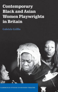 Title: Contemporary Black and Asian Women Playwrights in Britain, Author: Gabriele Griffin