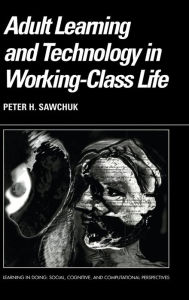 Title: Adult Learning and Technology in Working-Class Life, Author: Peter Sawchuk