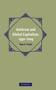 Title: Antitrust and Global Capitalism, 1930-2004, Author: Tony A. Freyer
