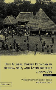 Title: The Global Coffee Economy in Africa, Asia, and Latin America, 1500-1989 / Edition 1, Author: William Gervase Clarence-Smith