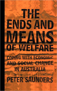 Title: The Ends and Means of Welfare: Coping with Economic and Social Change in Australia, Author: Peter Saunders