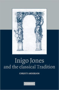 Title: Inigo Jones and the Classical Tradition, Author: Christy  Anderson
