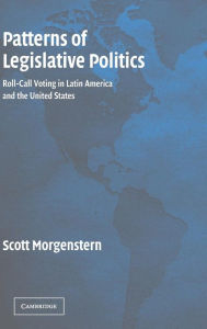 Title: Patterns of Legislative Politics: Roll-Call Voting in Latin America and the United States / Edition 1, Author: Scott Morgenstern