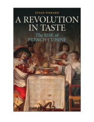 Title: A Revolution in Taste: The Rise of French Cuisine, 1650-1800, Author: Susan Pinkard