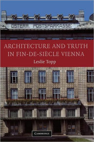 Title: Architecture and Truth in Fin-de-Siècle Vienna, Author: Leslie Topp