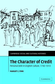 Title: The Character of Credit: Personal Debt in English Culture, 1740-1914, Author: Margot C. Finn