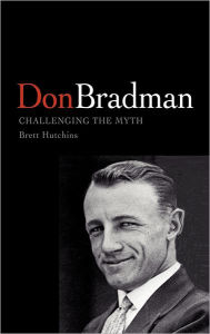 Title: Don Bradman: Challenging the Myth, Author: Brett Hutchins