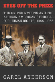 Title: Eyes off the Prize: The United Nations and the African American Struggle for Human Rights, 1944-1955, Author: Carol Anderson