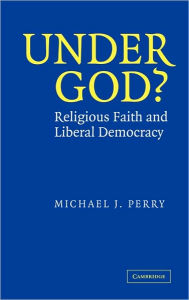 Title: Under God?: Religious Faith and Liberal Democracy, Author: Michael J. Perry