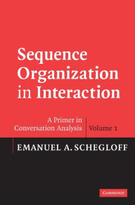 Title: Sequence Organization in Interaction: Volume 1: A Primer in Conversation Analysis, Author: Emanuel A. Schegloff