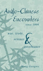 Title: Anglo-Chinese Encounters since 1800: War, Trade, Science and Governance, Author: Wang Gungwu