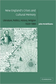 Title: New England's Crises and Cultural Memory: Literature, Politics, History, Religion, 1620-1860 / Edition 1, Author: John McWilliams