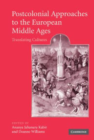 Title: Postcolonial Approaches to the European Middle Ages: Translating Cultures, Author: Ananya Jahanara Kabir
