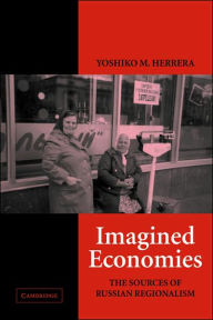 Title: Imagined Economies: The Sources of Russian Regionalism / Edition 1, Author: Yoshiko M. Herrera