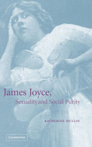 Title: James Joyce, Sexuality and Social Purity / Edition 1, Author: Katherine Mullin