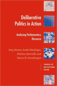 Title: Deliberative Politics in Action: Analyzing Parliamentary Discourse, Author: Jürg Steiner