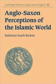 Title: Anglo-Saxon Perceptions of the Islamic World, Author: Katharine Scarfe Beckett