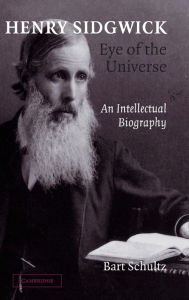 Title: Henry Sidgwick - Eye of the Universe: An Intellectual Biography, Author: Bart Schultz