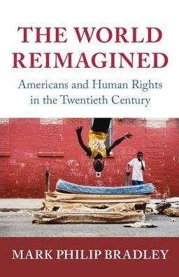 The World Reimagined: Americans and Human Rights in the Twentieth Century