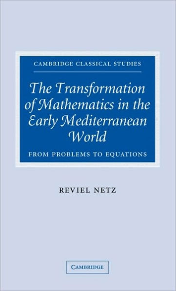 The Transformation of Mathematics in the Early Mediterranean World: From Problems to Equations