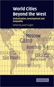 Title: World Cities beyond the West: Globalization, Development and Inequality, Author: Josef Gugler