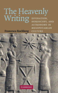 Title: The Heavenly Writing: Divination, Horoscopy, and Astronomy in Mesopotamian Culture, Author: Francesca Rochberg